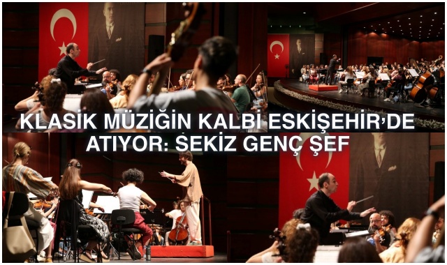 KLASİK MÜZİĞİN KALBİ ESKİŞEHİR’DE ATIYOR: SEKİZ GENÇ ŞEF