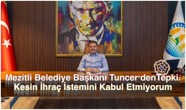 Mezitli Belediye Başkanı Tuncer'denTepki: Kesin İhraç İstemini Kabul Etmiyorum