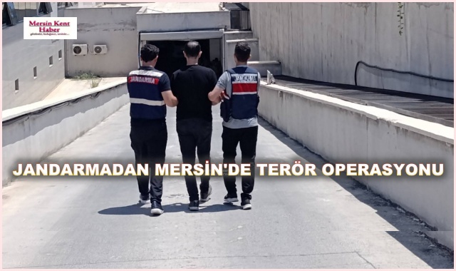 JANDARMADAN MERSİN'DE TERÖR OPERASYONU