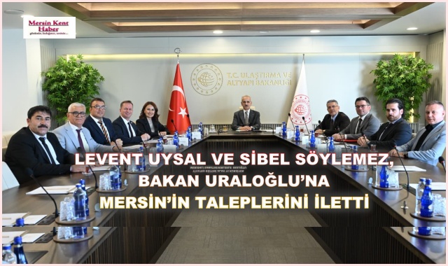 LEVENT UYSAL VE SİBEL SÖYLEMEZ, BAKAN URALOĞLU’NA MERSİN’İN TALEPLERİNİ İLETTİ