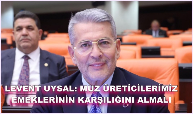 LEVENT UYSAL: MUZ ÜRETİCİLERİMİZ EMEKLERİNİN KARŞILIĞINI ALMALI