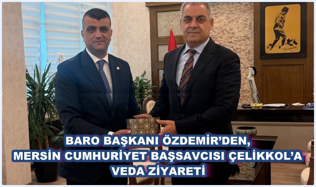 BARO BAŞKANI ÖZDEMİR’DEN, MERSİN CUMHURİYET BAŞSAVCISI ÇELİKKOL’A VEDA ZİYARETİ