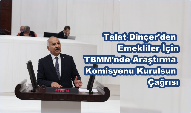 Talat Dinçer'den Emekliler İçin TBMM'nde Araştırma Komisyonu Kurulsun Çağrısı