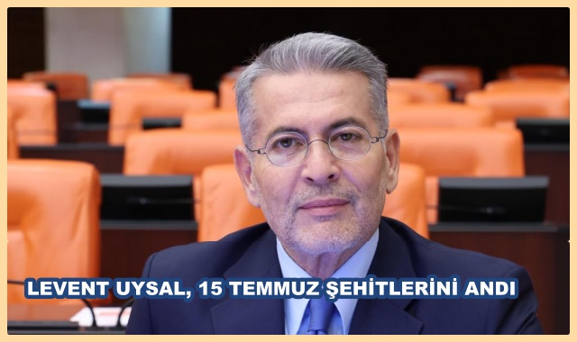 LEVENT UYSAL, 15 TEMMUZ ŞEHİTLERİNİ ANDI
