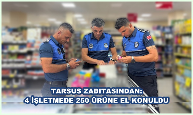 TARSUS ZABITASINDAN: 4 İŞLETMEDE 250 ÜRÜNE EL KONULDU