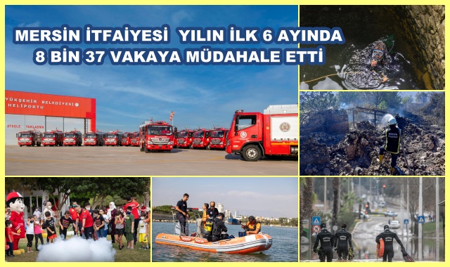 MERSİN İTFAİYESİ  YILIN İLK 6 AYINDA 8 BİN 37 VAKAYA MÜDAHALE ETTİ