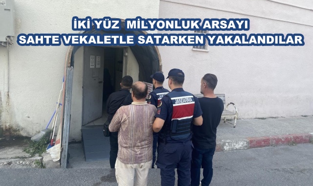 İKİ YÜZ  MİLYONLUK ARSAYI SAHTE VEKALETLE SATARKEN YAKALANDILAR
