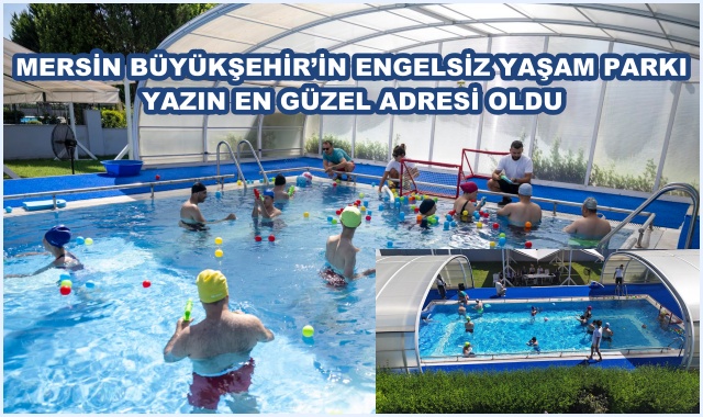 MERSİN BÜYÜKŞEHİR’İN ENGELSİZ YAŞAM PARKI YAZIN EN GÜZEL ADRESİ OLDU