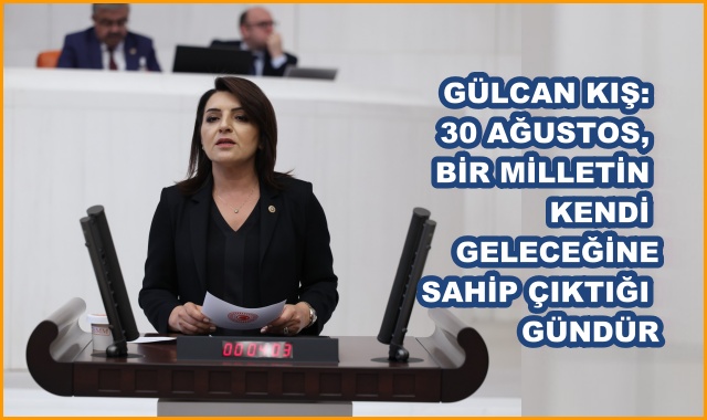 GÜLCAN KIŞ: 30 AĞUSTOS, BİR MİLLETİN KENDİ GELECEĞİNE SAHİP ÇIKTIĞI GÜNDÜR