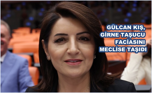 GÜLCAN KIŞ, GİRNE TAŞUCU FACİASINI MECLİSE TAŞIDI