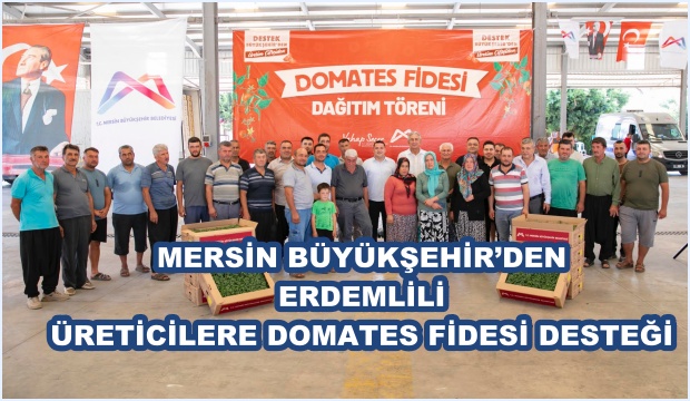 MERSİN BÜYÜKŞEHİR’DEN ERDEMLİLİ ÜRETİCİLERE DOMATES FİDESİ DESTEĞİ