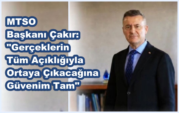 MTSO Başkanı Çakır: Gerçeklerin Tüm Açıklığıyla Ortaya Çıkacağına Güvenim Tam