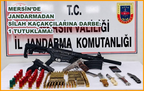 MERSİN’DE JANDARMADAN SİLAH KAÇAKÇILARINA DARBE: 1 TUTUKLAMA!
