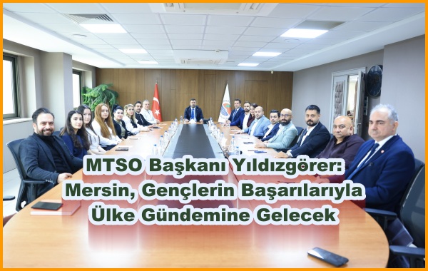 MTSO Başkanı Yıldızgörer: Mersin, Gençlerin Başarılarıyla Ülke Gündemine Gelecek