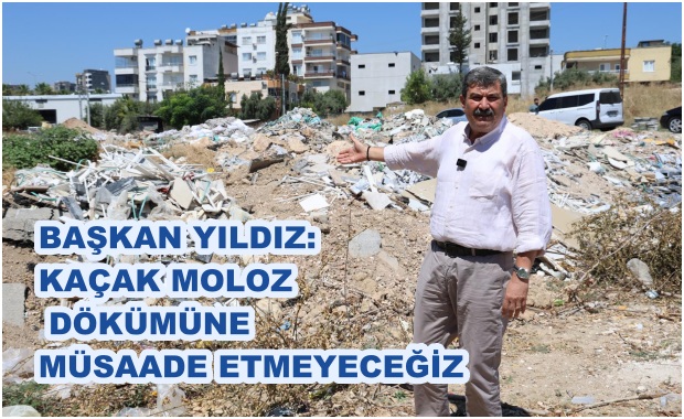BAŞKAN YILDIZ: KAÇAK MOLOZ DÖKÜMÜNE MÜSAADE ETMEYECEĞİZ